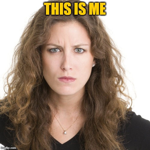 Angry woman | THIS IS ME | image tagged in angry woman | made w/ Imgflip meme maker