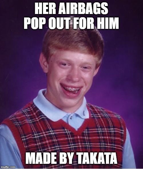 Bad Luck Brian Meme | HER AIRBAGS POP OUT FOR HIM MADE BY TAKATA | image tagged in memes,bad luck brian | made w/ Imgflip meme maker