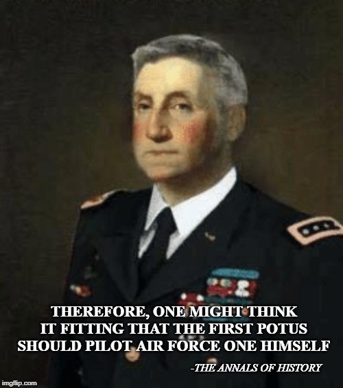 Modern Washington | THEREFORE, ONE MIGHT THINK IT FITTING THAT THE FIRST POTUS SHOULD PILOT AIR FORCE ONE HIMSELF; -THE ANNALS OF HISTORY | image tagged in modern washington | made w/ Imgflip meme maker