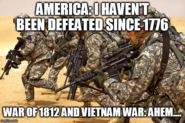 America, the.... undefeated? | AMERICA: I HAVEN'T BEEN DEFEATED SINCE 1776; WAR OF 1812 AND VIETNAM WAR: AHEM.... | image tagged in america,war of 1812,the war of 1812,vietnam war,the vietnam war,1776 | made w/ Imgflip meme maker
