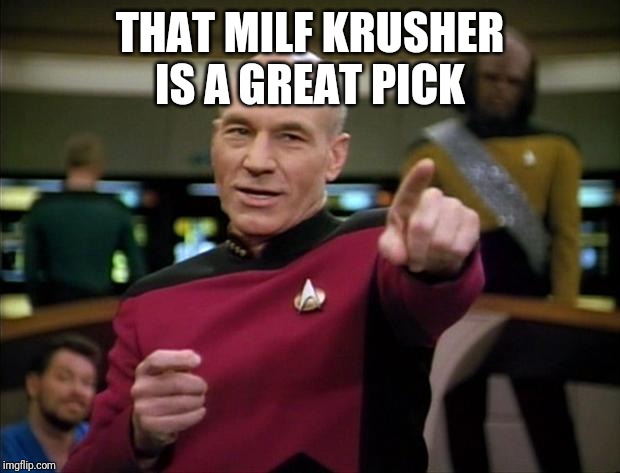 Picard | THAT MILF KRUSHER  IS A GREAT PICK | image tagged in picard | made w/ Imgflip meme maker