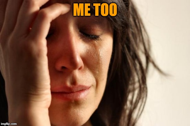 First World Problems Meme | ME TOO | image tagged in memes,first world problems | made w/ Imgflip meme maker