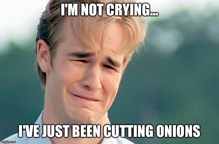 I'M NOT CRYING... I'VE JUST BEEN CUTTING ONIONS | made w/ Imgflip meme maker