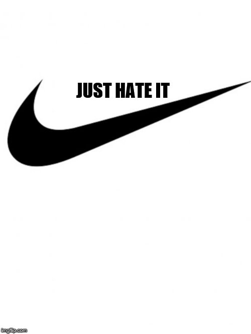 Keep it simple. | JUST HATE IT | image tagged in nike,hate,american flag,liberal hypocrisy,politics | made w/ Imgflip meme maker
