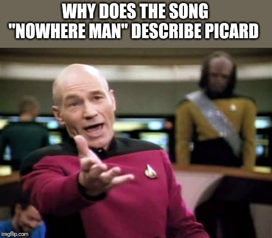 Picard Wtf | WHY DOES THE SONG "NOWHERE MAN" DESCRIBE PICARD | image tagged in memes,picard wtf | made w/ Imgflip meme maker