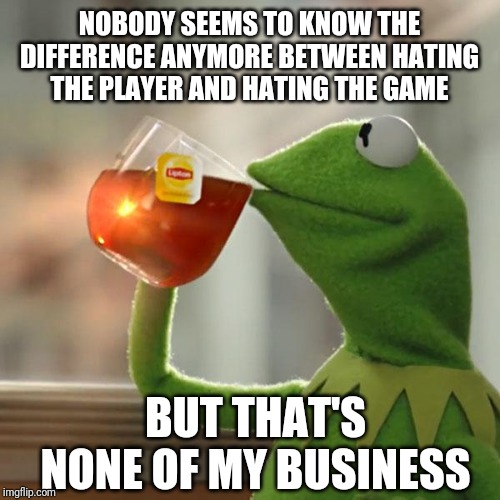 But That's None Of My Business Meme | NOBODY SEEMS TO KNOW THE DIFFERENCE ANYMORE BETWEEN HATING THE PLAYER AND HATING THE GAME; BUT THAT'S NONE OF MY BUSINESS | image tagged in memes,but thats none of my business,kermit the frog | made w/ Imgflip meme maker