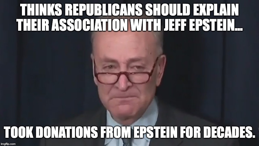 Why... it's almost like democrats are a pack of lying hypocrites. | THINKS REPUBLICANS SHOULD EXPLAIN THEIR ASSOCIATION WITH JEFF EPSTEIN... TOOK DONATIONS FROM EPSTEIN FOR DECADES. | image tagged in 2019,chuck schumer,liar,democrat,hypocrite | made w/ Imgflip meme maker