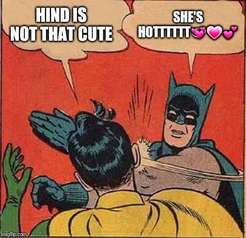 Batman Slapping Robin Meme | HIND IS NOT THAT CUTE; SHE'S HOTTTTTT💞💗💕 | image tagged in memes,batman slapping robin | made w/ Imgflip meme maker