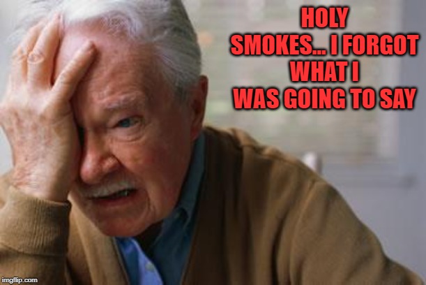 Forgetful Old Man | HOLY SMOKES... I FORGOT WHAT I WAS GOING TO SAY | image tagged in forgetful old man | made w/ Imgflip meme maker