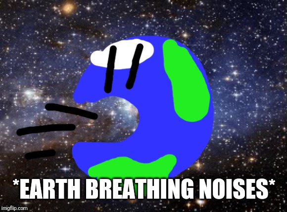 outer space | *EARTH BREATHING NOISES* | image tagged in outer space | made w/ Imgflip meme maker