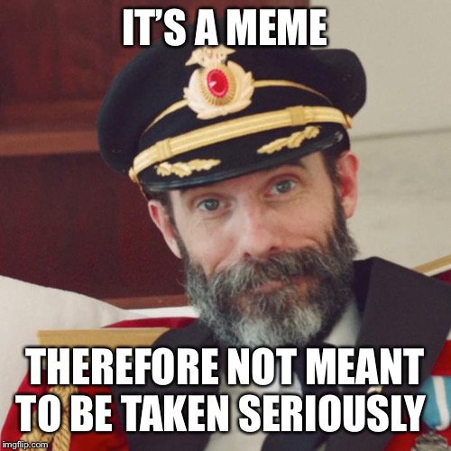 Captain Obvious | IT’S A MEME THEREFORE NOT MEANT TO BE TAKEN SERIOUSLY | image tagged in captain obvious | made w/ Imgflip meme maker