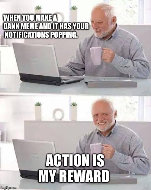 Hide the Pain Harold Meme | WHEN YOU MAKE A DANK MEME AND IT HAS YOUR  NOTIFICATIONS POPPING. ACTION IS MY REWARD | image tagged in memes,hide the pain harold | made w/ Imgflip meme maker