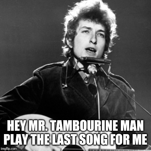 Bob Dylan | HEY MR. TAMBOURINE MAN PLAY THE LAST SONG FOR ME | image tagged in bob dylan | made w/ Imgflip meme maker
