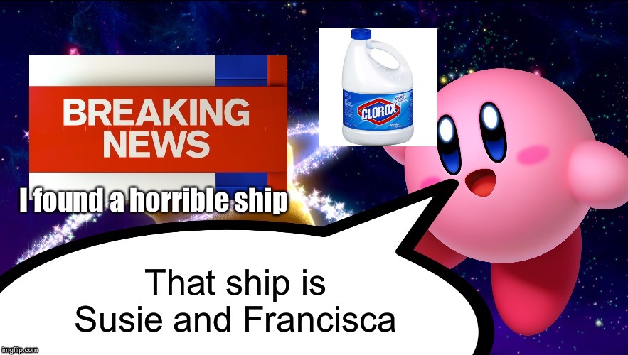 Kirby Breaking News | I found a horrible ship; That ship is Susie and Francisca | image tagged in kirby breaking news | made w/ Imgflip meme maker