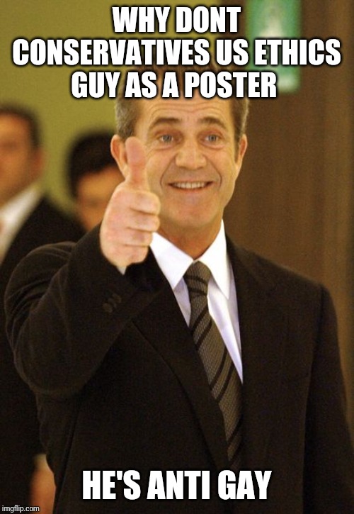Mel Gibson Approves | WHY DONT CONSERVATIVES US ETHICS GUY AS A POSTER; HE'S ANTI GAY | image tagged in mel gibson approves | made w/ Imgflip meme maker