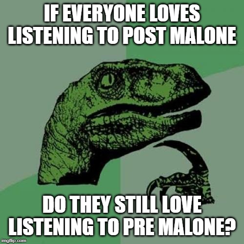 Pre or Post? | IF EVERYONE LOVES LISTENING TO POST MALONE; DO THEY STILL LOVE LISTENING TO PRE MALONE? | image tagged in memes,philosoraptor | made w/ Imgflip meme maker