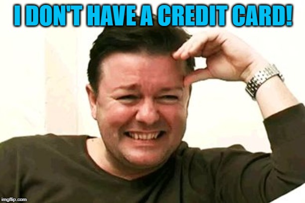 laughing | I DON'T HAVE A CREDIT CARD! | image tagged in laughing | made w/ Imgflip meme maker