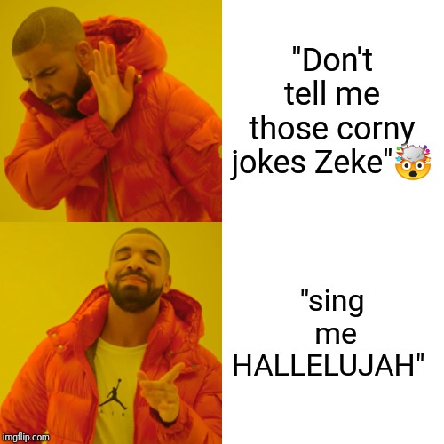 Drake and Zeke | "Don't tell me those corny jokes Zeke"🤯; "sing  me HALLELUJAH" | image tagged in memes,drake hotline bling,haha,funny memes,hallelujah | made w/ Imgflip meme maker