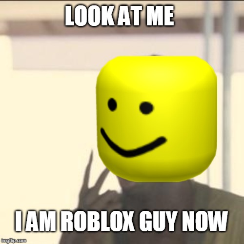LOOK AT ME; I AM ROBLOX GUY NOW | image tagged in roblox,look at me | made w/ Imgflip meme maker