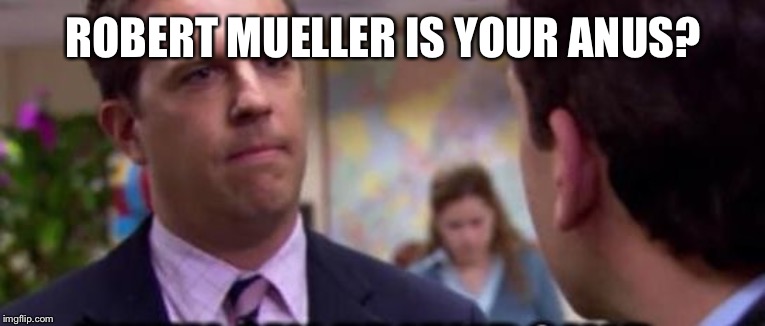 Sorry | ROBERT MUELLER IS YOUR ANUS? | image tagged in sorry | made w/ Imgflip meme maker