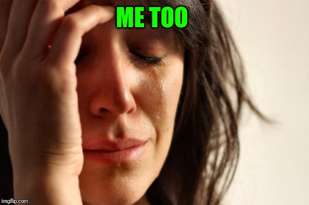 First World Problems Meme | ME TOO | image tagged in memes,first world problems | made w/ Imgflip meme maker