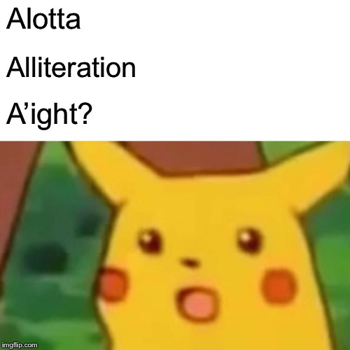 Surprised Pikachu Meme | Alotta Alliteration A’ight? | image tagged in memes,surprised pikachu | made w/ Imgflip meme maker