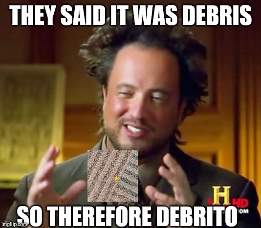 Ancient Aliens Meme | THEY SAID IT WAS DEBRIS; SO THEREFORE DEBRITO | image tagged in memes,ancient aliens | made w/ Imgflip meme maker