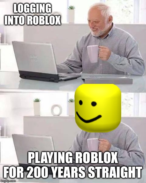 Hide the Pain Harold Meme | LOGGING INTO ROBLOX; PLAYING ROBLOX FOR 200 YEARS STRAIGHT | image tagged in memes,hide the pain harold | made w/ Imgflip meme maker