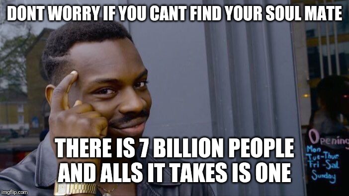 Roll Safe Think About It | DONT WORRY IF YOU CANT FIND YOUR SOUL MATE; THERE IS 7 BILLION PEOPLE AND ALLS IT TAKES IS ONE | image tagged in memes,roll safe think about it | made w/ Imgflip meme maker