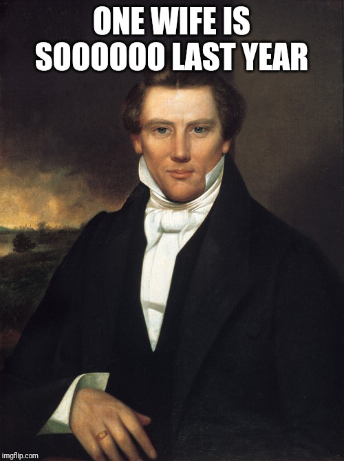 Joseph Smith | ONE WIFE IS SOOOOOO LAST YEAR | image tagged in joseph smith | made w/ Imgflip meme maker