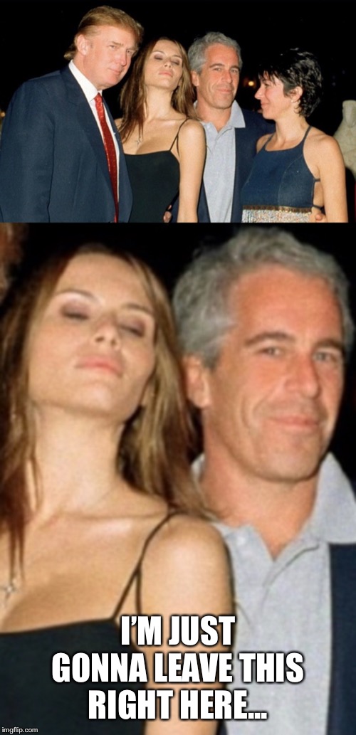 I’M JUST GONNA LEAVE THIS RIGHT HERE... | image tagged in trump and epstein,jeffrey epstein | made w/ Imgflip meme maker