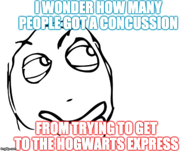 I know I would if I had the chance... | I WONDER HOW MANY PEOPLE GOT A CONCUSSION; FROM TRYING TO GET TO THE HOGWARTS EXPRESS | image tagged in hmmm,harry potter | made w/ Imgflip meme maker