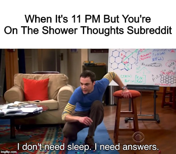 And Then There's The r/woooosh-ers | When It's 11 PM But You're On The Shower Thoughts Subreddit | image tagged in i don't need sleep i need answers,memes | made w/ Imgflip meme maker