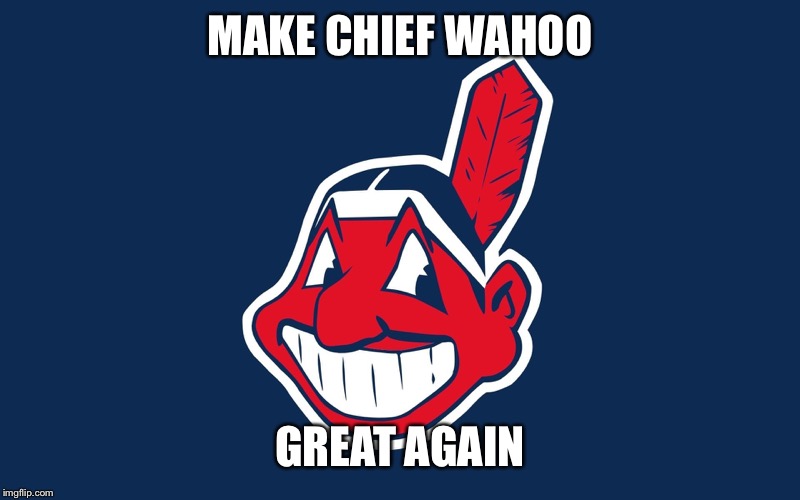 Chief Wahoo | MAKE CHIEF WAHOO; GREAT AGAIN | image tagged in chief wahoo | made w/ Imgflip meme maker
