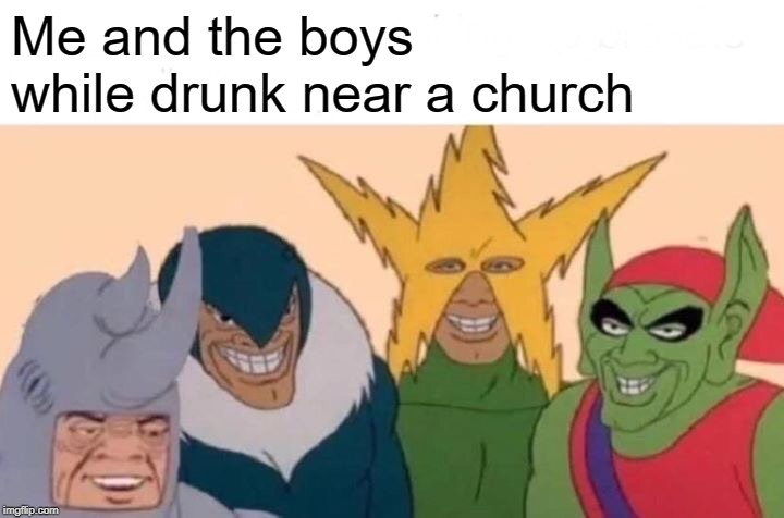 Me And The Boys | Me and the boys while drunk near a church | image tagged in memes,me and the boys | made w/ Imgflip meme maker