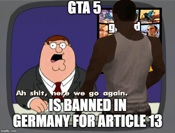 GTA 5; IS BANNED IN GERMANY FOR ARTICLE 13 | image tagged in copyright,memes,funny | made w/ Imgflip meme maker