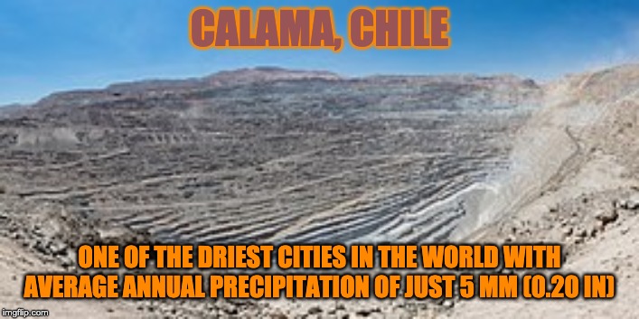 Calama, Chile | CALAMA, CHILE; ONE OF THE DRIEST CITIES IN THE WORLD WITH AVERAGE ANNUAL PRECIPITATION OF JUST 5 MM (0.20 IN) | image tagged in calama chile | made w/ Imgflip meme maker