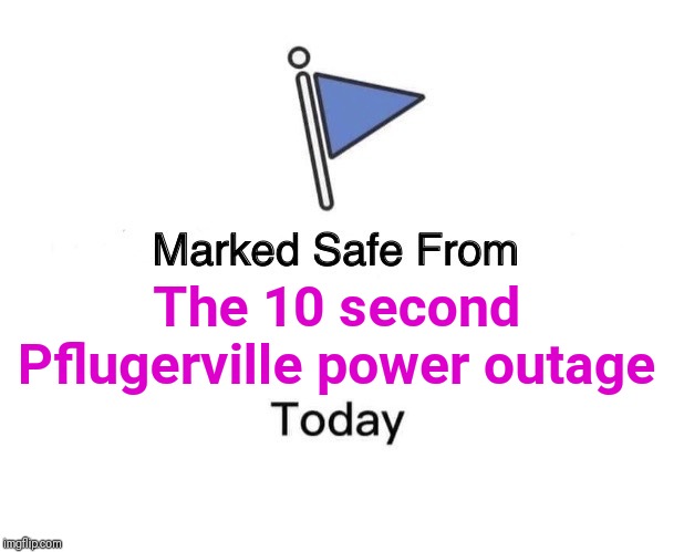 Marked Safe From Meme | The 10 second Pflugerville power outage | image tagged in memes,marked safe from | made w/ Imgflip meme maker