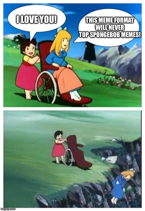 Heidi from Hell | THIS MEME FORMAT WILL NEVER TOP SPONGEBOB MEMES! I LOVE YOU! | image tagged in heidi from hell,4th wall,spongebob meme,wheelchair,anime | made w/ Imgflip meme maker