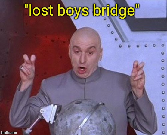 Dr Evil Laser Meme | "lost boys bridge" | image tagged in memes,dr evil laser | made w/ Imgflip meme maker