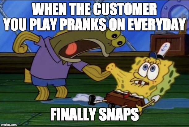 Tom Snaps | WHEN THE CUSTOMER YOU PLAY PRANKS ON EVERYDAY; FINALLY SNAPS | image tagged in spongebob tom,insane,snaps,angry | made w/ Imgflip meme maker
