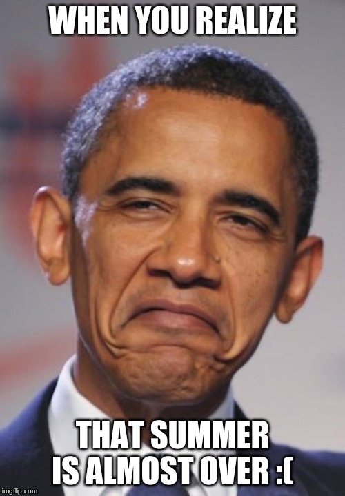 obamas funny face |  WHEN YOU REALIZE; THAT SUMMER IS ALMOST OVER :( | image tagged in obamas funny face | made w/ Imgflip meme maker