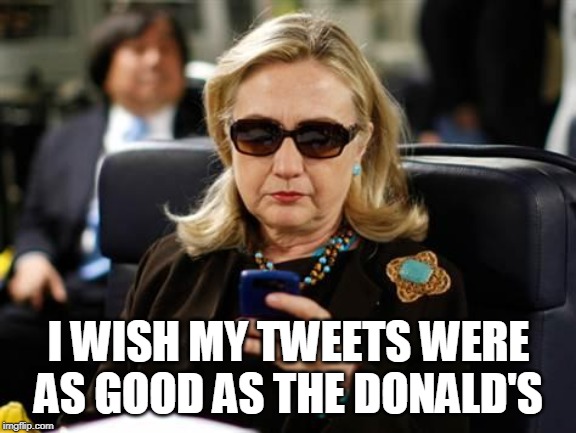 Hillary Clinton Cellphone | I WISH MY TWEETS WERE AS GOOD AS THE DONALD'S | image tagged in memes,hillary clinton cellphone | made w/ Imgflip meme maker