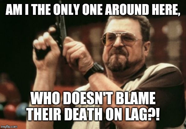 Am I The Only One Around Here Meme | AM I THE ONLY ONE AROUND HERE, WHO DOESN'T BLAME THEIR DEATH ON LAG?! | image tagged in memes,am i the only one around here | made w/ Imgflip meme maker