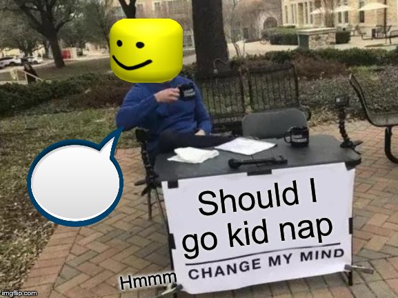 Change My Mind | Should I go kid nap; Hmmm | image tagged in memes,change my mind | made w/ Imgflip meme maker