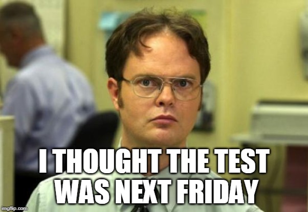 Dwight Schrute Meme | I THOUGHT THE TEST
 WAS NEXT FRIDAY | image tagged in memes,dwight schrute | made w/ Imgflip meme maker