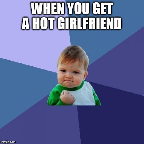 Success Kid Meme |  WHEN YOU GET A HOT GIRLFRIEND | image tagged in memes,success kid | made w/ Imgflip meme maker