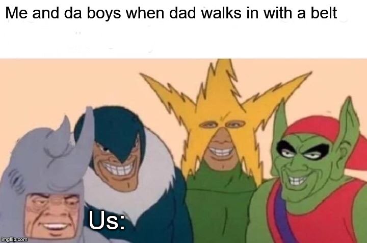 Me And The Boys Meme | Me and da boys when dad walks in with a belt; Us: | image tagged in memes,me and the boys | made w/ Imgflip meme maker