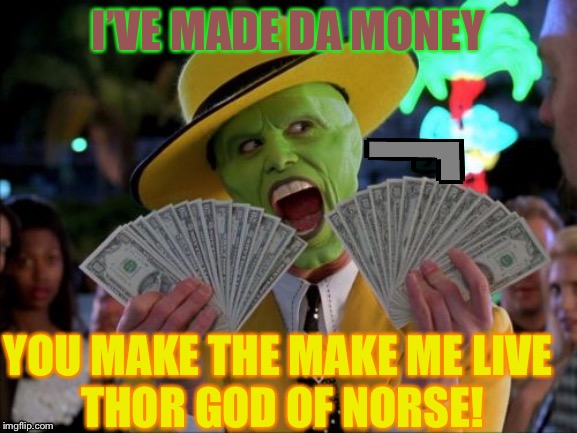 Money Money Meme | I’VE MADE DA MONEY; YOU MAKE THE MAKE ME LIVE 
THOR GOD OF NORSE! | image tagged in memes,money money | made w/ Imgflip meme maker