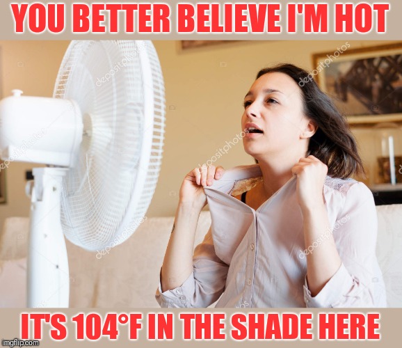 Hot woman and her fan | YOU BETTER BELIEVE I'M HOT IT'S 104°F IN THE SHADE HERE | image tagged in hot woman and her fan | made w/ Imgflip meme maker